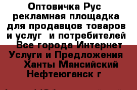 Оптовичка.Рус: рекламная площадка для продавцов товаров и услуг, и потребителей! - Все города Интернет » Услуги и Предложения   . Ханты-Мансийский,Нефтеюганск г.